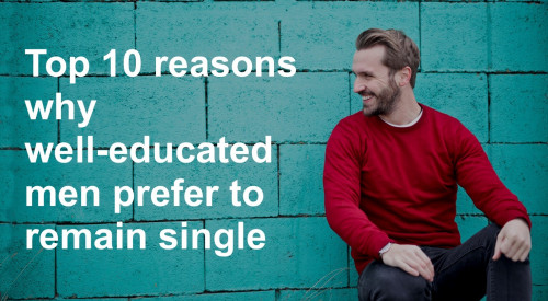 Top 10 reasons why well-educated men prefer to stay single!